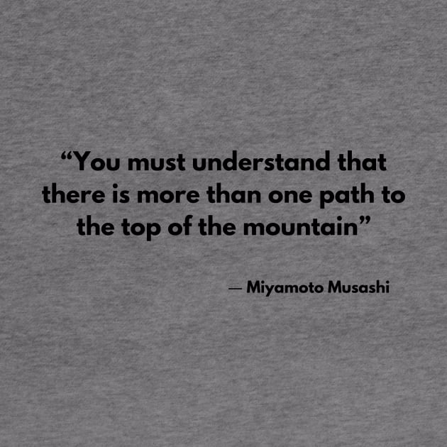 “You must understand that there is more than one path to the top of the mountain” Miyamoto Musashi, A Book of Five Rings by ReflectionEternal